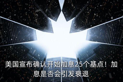 美國宣布確認開始加息25個基點！加息是否會引發(fā)衰退
