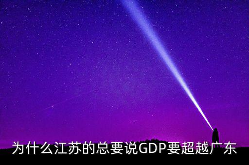 為什么江蘇的總要說(shuō)GDP要超越廣東