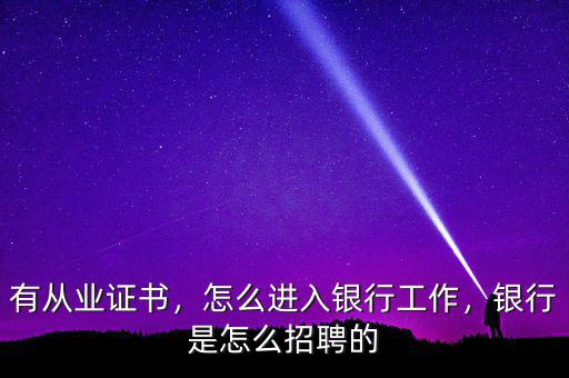 有從業(yè)證書，怎么進(jìn)入銀行工作，銀行是怎么招聘的