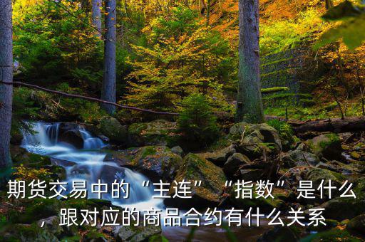 期貨交易中的“主連”“指數(shù)”是什么，跟對應(yīng)的商品合約有什么關(guān)系
