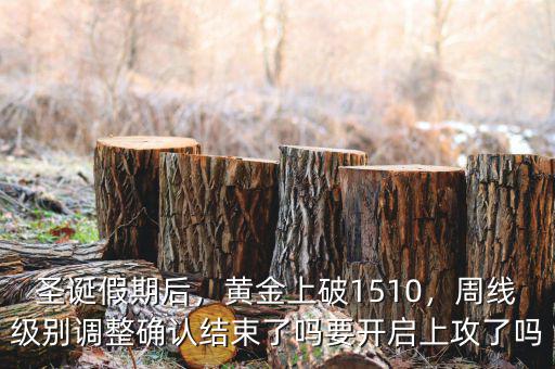 圣誕假期后，黃金上破1510，周線級(jí)別調(diào)整確認(rèn)結(jié)束了嗎要開(kāi)啟上攻了嗎