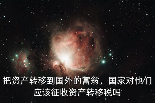 把資產(chǎn)轉移到國外的富翁，國家對他們應該征收資產(chǎn)轉移稅嗎