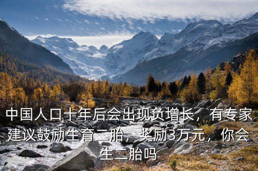 中國人口十年后會出現(xiàn)負(fù)增長，有專家建議鼓勵(lì)生育二胎，獎(jiǎng)勵(lì)3萬元，你會生二胎嗎