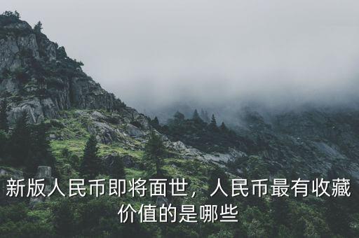 新版人民幣即將面世，人民幣最有收藏價(jià)值的是哪些