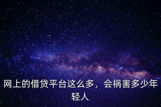 網(wǎng)上的借貸平臺(tái)這么多，會(huì)禍害多少年輕人