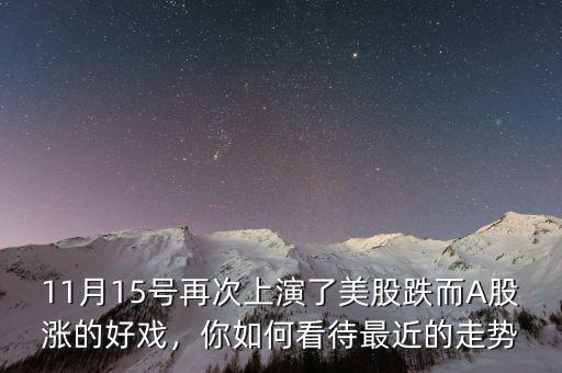 11月15號再次上演了美股跌而A股漲的好戲，你如何看待最近的走勢