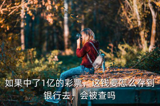 如果中了1億的彩票，這錢要怎么存到銀行去，會被查嗎
