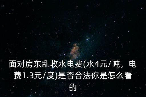 面對房東亂收水電費(水4元/噸，電費1.3元/度)是否合法你是怎么看的