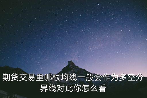 期貨交易里哪根均線(xiàn)一般會(huì)作為多空分界線(xiàn)對(duì)此你怎么看