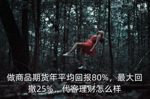 做商品期貨年平均回報(bào)80%，最大回撤25%，代客理財(cái)怎么樣