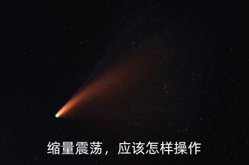 縮量震蕩，應(yīng)該怎樣操作
