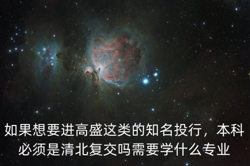 去高盛學(xué)什么專(zhuān)業(yè),需要學(xué)什么專(zhuān)業(yè)