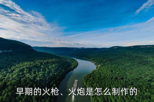 早期的火槍、火炮是怎么制作的