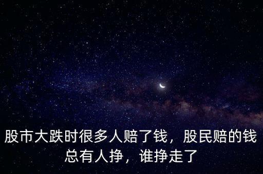 股市大跌時(shí)很多人賠了錢，股民賠的錢總有人掙，誰掙走了