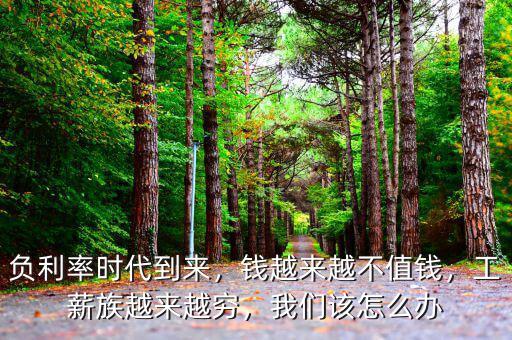 負(fù)利率時(shí)代到來，錢越來越不值錢，工薪族越來越窮，我們?cè)撛趺崔k