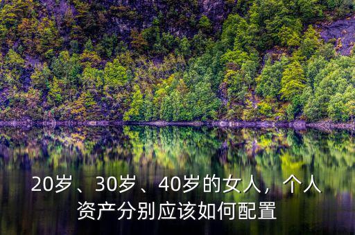 20歲、30歲、40歲的女人，個人資產(chǎn)分別應該如何配置