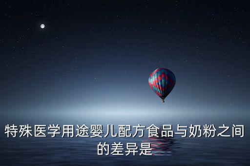 特殊醫(yī)學用途嬰兒配方食品與奶粉之間的差異是