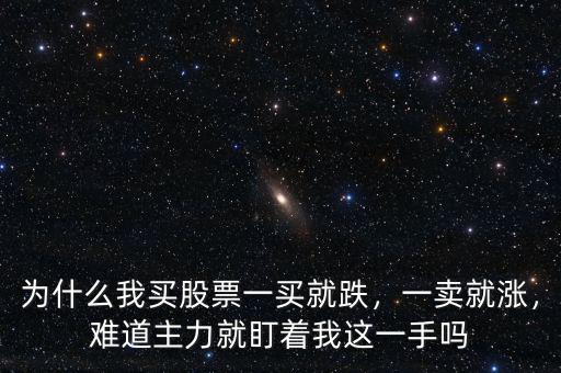 為什么我買股票一買就跌，一賣就漲，難道主力就盯著我這一手嗎