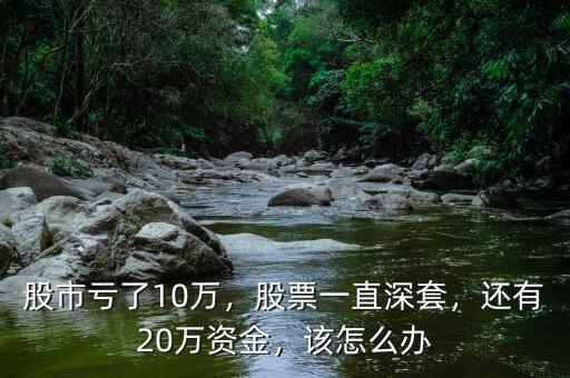 股市虧了10萬，股票一直深套，還有20萬資金，該怎么辦