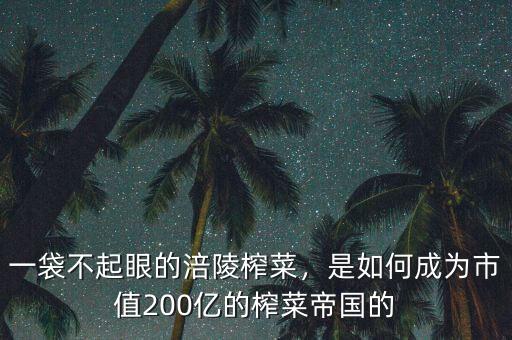 一袋不起眼的涪陵榨菜，是如何成為市值200億的榨菜帝國的