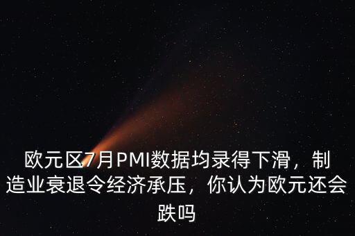 歐元區(qū)7月PMI數(shù)據(jù)均錄得下滑，制造業(yè)衰退令經(jīng)濟(jì)承壓，你認(rèn)為歐元還會(huì)跌嗎