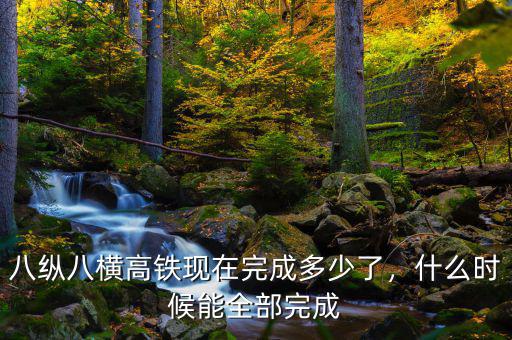 中國高鐵什么時(shí)候布置完成,八縱八橫高鐵現(xiàn)在完成多少了