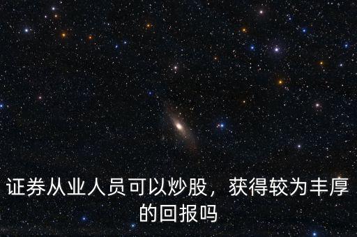 證券從業(yè)人員可以炒股，獲得較為豐厚的回報嗎