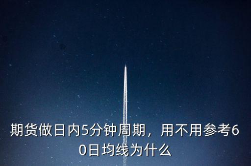 期貨做日內(nèi)5分鐘周期，用不用參考60日均線為什么