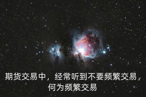 期貨交易中，經(jīng)常聽到不要頻繁交易，何為頻繁交易