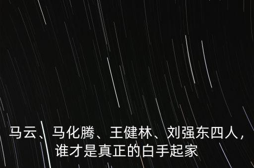 馬云、馬化騰、王健林、劉強東四人，誰才是真正的白手起家