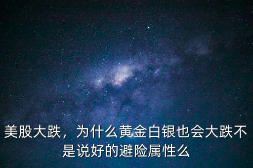 美股大跌，為什么黃金白銀也會大跌不是說好的避險屬性么