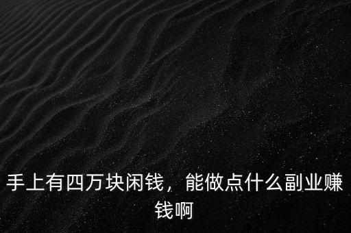 手上有四萬塊閑錢，能做點什么副業(yè)賺錢啊
