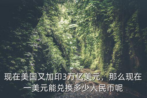 現(xiàn)在美國又加印3萬億美元，那么現(xiàn)在一美元能兌換多少人民幣呢