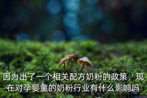 因為出了一個相關配方奶粉的政策，現在對孕嬰童的奶粉行業(yè)有什么影響嗎