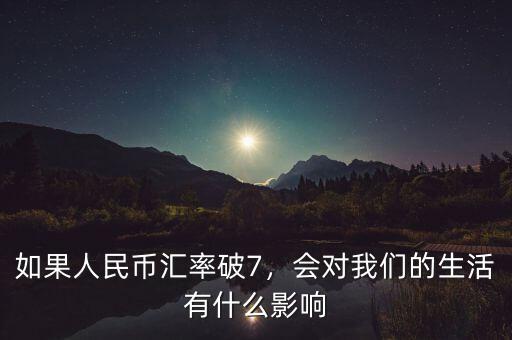 如果人民幣匯率破7，會對我們的生活有什么影響