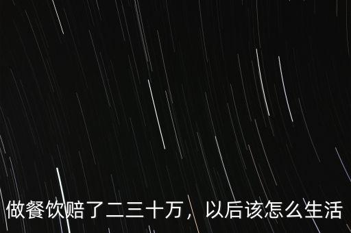 做餐飲賠了二三十萬，以后該怎么生活