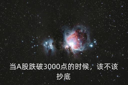 當(dāng)A股跌破3000點(diǎn)的時(shí)候，該不該抄底