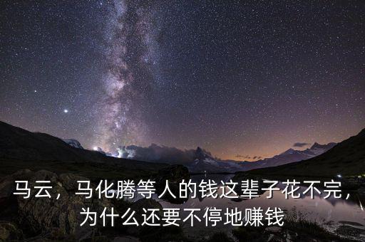 馬云，馬化騰等人的錢這輩子花不完，為什么還要不停地賺錢