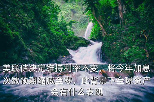 美聯(lián)儲(chǔ)決定維持利率不變，將今年加息次數(shù)預(yù)期縮減至零，此背景下全球資產(chǎn)會(huì)有什么表現(xiàn)