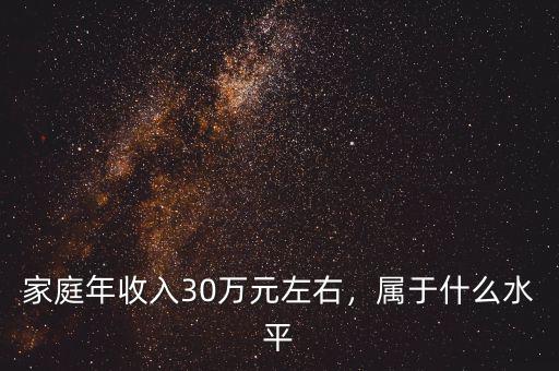 家庭年收入30萬元左右，屬于什么水平