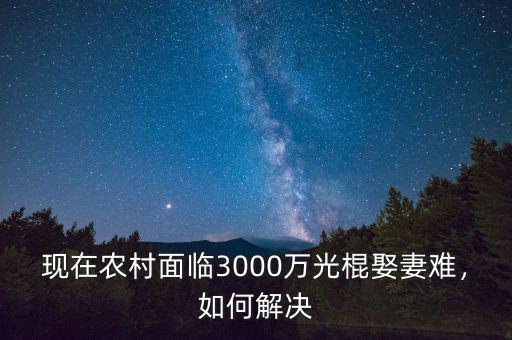 現(xiàn)在農(nóng)村面臨3000萬(wàn)光棍娶妻難，如何解決