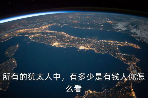 所有的猶太人中，有多少是有錢人你怎么看