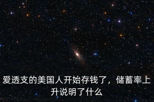 愛(ài)透支的美國(guó)人開始存錢了，儲(chǔ)蓄率上升說(shuō)明了什么