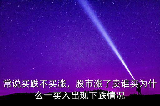 常說(shuō)買(mǎi)跌不買(mǎi)漲，股市漲了賣(mài)誰(shuí)買(mǎi)為什么一買(mǎi)入出現(xiàn)下跌情況