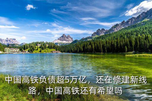 中國高鐵負債超5萬億，還在修建新線路，中國高鐵還有希望嗎