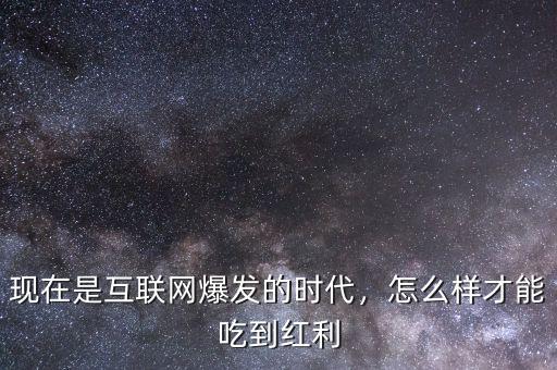 現(xiàn)在是互聯(lián)網(wǎng)爆發(fā)的時(shí)代，怎么樣才能吃到紅利