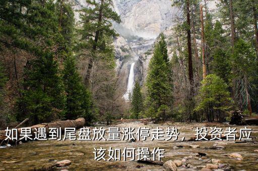 如果遇到尾盤放量漲停走勢，投資者應(yīng)該如何操作