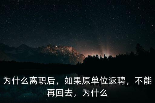 為什么離職后，如果原單位返聘，不能再回去，為什么