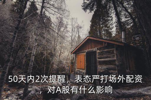 50天內(nèi)2次提醒，表態(tài)嚴(yán)打場外配資，對A股有什么影響