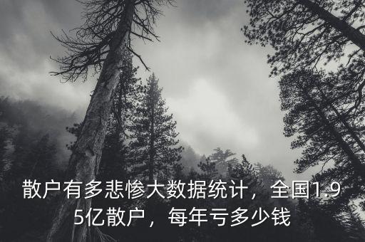 散戶有多悲慘大數(shù)據統(tǒng)計，全國1.95億散戶，每年虧多少錢